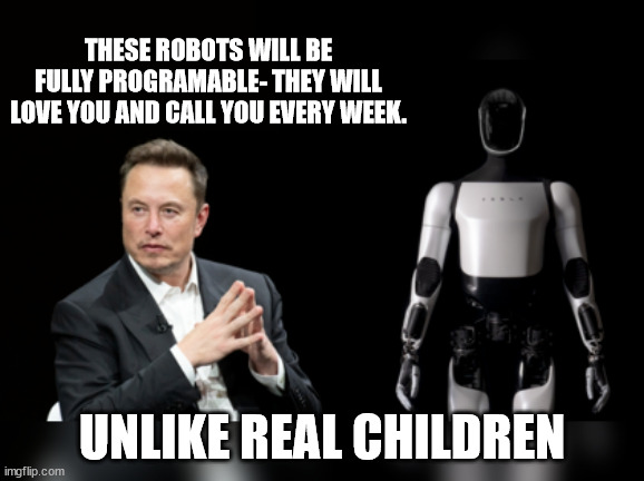 THESE ROBOTS WILL BE FULLY PROGRAMABLE- THEY WILL LOVE YOU AND CALL YOU EVERY WEEK. UNLIKE REAL CHILDREN | made w/ Imgflip meme maker