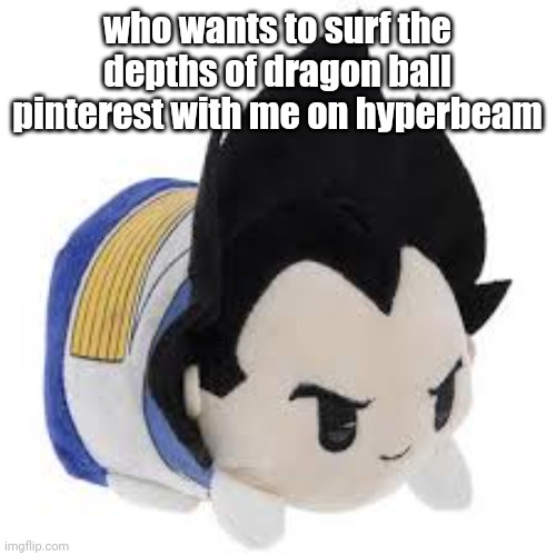 vegeta plush | who wants to surf the depths of dragon ball pinterest with me on hyperbeam | image tagged in vegeta plush | made w/ Imgflip meme maker