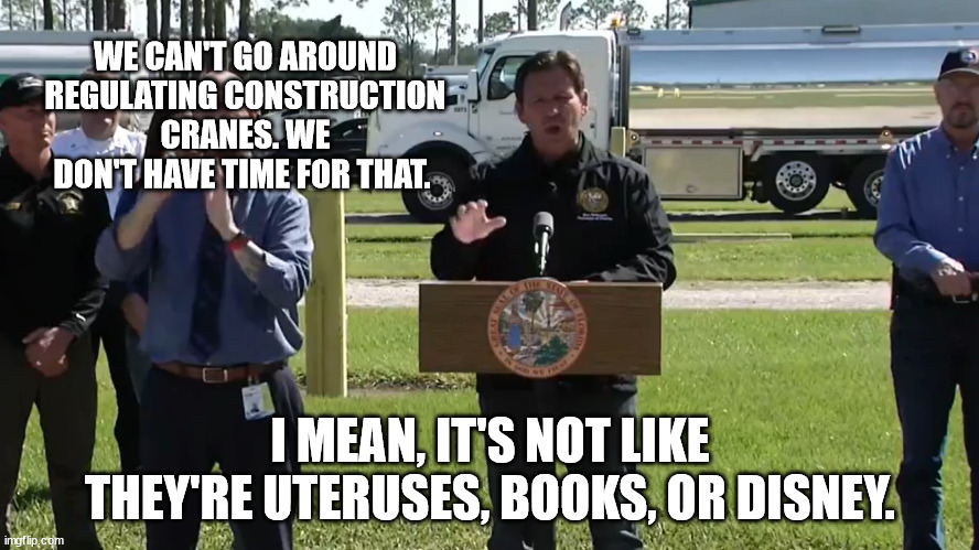 WE CAN'T GO AROUND REGULATING CONSTRUCTION CRANES. WE DON'T HAVE TIME FOR THAT. I MEAN, IT'S NOT LIKE THEY'RE UTERUSES, BOOKS, OR DISNEY. | made w/ Imgflip meme maker