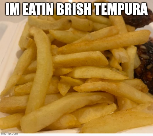 British Food Tempura | IM EATIN BRISH TEMPURA | image tagged in british food tempura | made w/ Imgflip meme maker