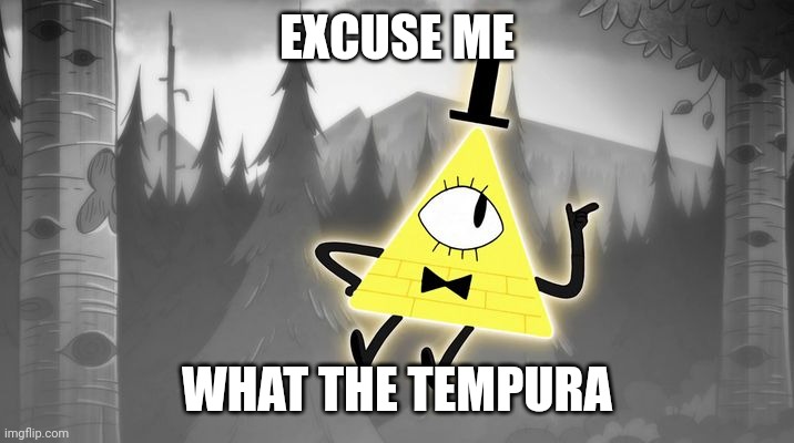 Bill Cipher | EXCUSE ME; WHAT THE TEMPURA | image tagged in bill cipher | made w/ Imgflip meme maker