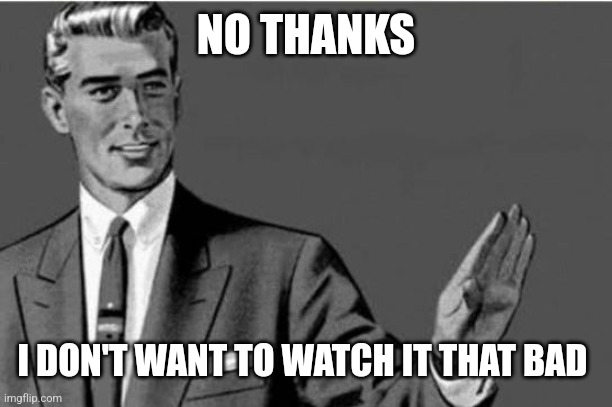 No thanks | NO THANKS I DON'T WANT TO WATCH IT THAT BAD | image tagged in no thanks | made w/ Imgflip meme maker