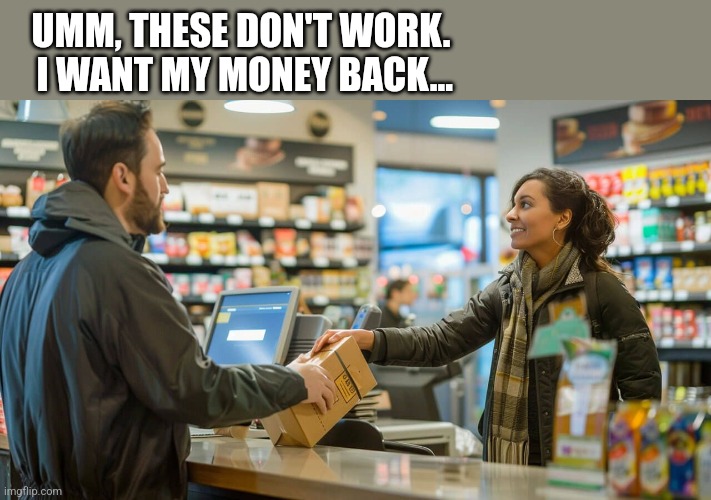 UMM, THESE DON'T WORK.  I WANT MY MONEY BACK... | made w/ Imgflip meme maker