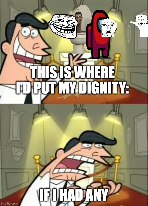 This Is Where I'd Put My Trophy If I Had One | THIS IS WHERE I'D PUT MY DIGNITY:; IF I HAD ANY | image tagged in memes,this is where i'd put my trophy if i had one | made w/ Imgflip meme maker