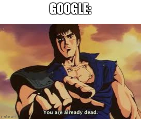 You are already dead | GOOGLE: | image tagged in you are already dead | made w/ Imgflip meme maker