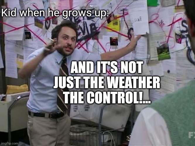 Charlie Conspiracy (Always Sunny in Philidelphia) | Kid when he grows up: AND IT'S NOT JUST THE WEATHER THE CONTROL!... | image tagged in charlie conspiracy always sunny in philidelphia | made w/ Imgflip meme maker