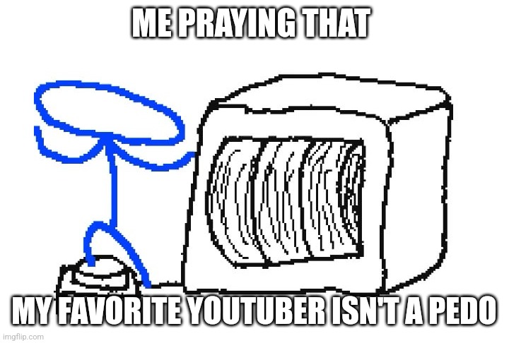 Gamblecore | ME PRAYING THAT; MY FAVORITE YOUTUBER ISN'T A PEDO | image tagged in gamblecore | made w/ Imgflip meme maker