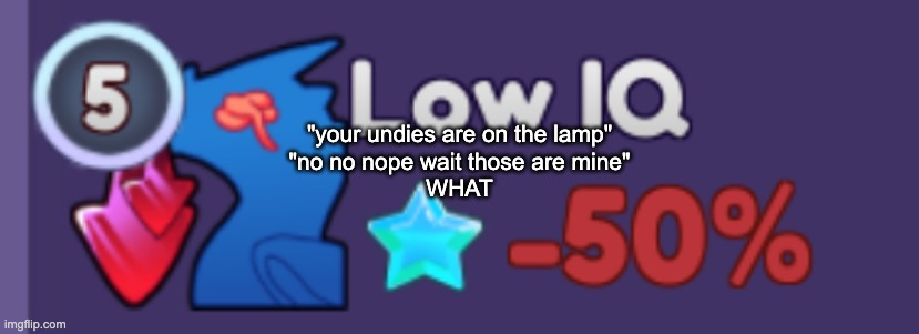 GUHWHUH | "your undies are on the lamp"
"no no nope wait those are mine"
WHAT | image tagged in low iq da | made w/ Imgflip meme maker
