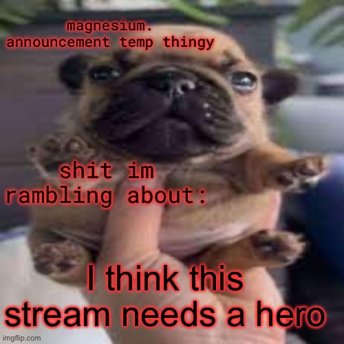 pug temp | I think this stream needs a hero | image tagged in pug temp | made w/ Imgflip meme maker