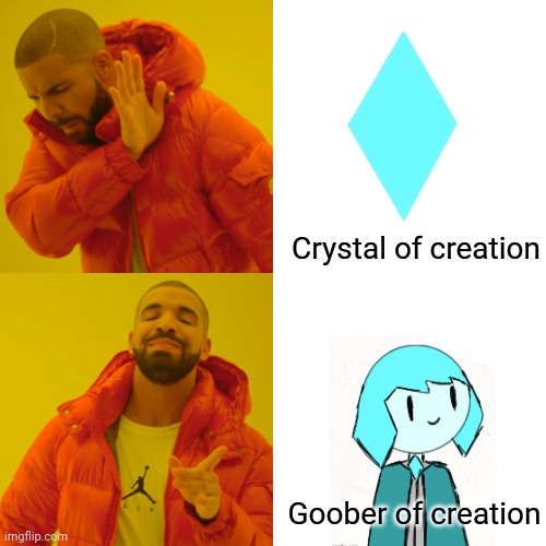 Crystal shitpost | Crystal of creation; Goober of creation | image tagged in memes,drake hotline bling | made w/ Imgflip meme maker