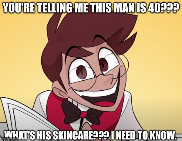 Damn Allie... | YOU'RE TELLING ME THIS MAN IS 40??? WHAT'S HIS SKINCARE??? I NEED TO KNOW. | image tagged in alastor hazbin hotel | made w/ Imgflip meme maker