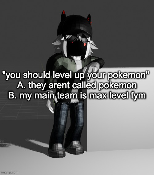 yo pro (4) ranked ass cannot be talking hush bbg | "you should level up your pokemon" 
A. they arent called pokemon
B. my main team is max level fym | image tagged in template | made w/ Imgflip meme maker