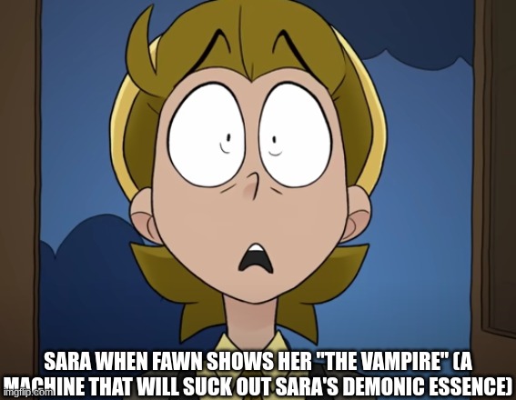 "Mm, smoothies, anyone?"---Fawn Hartfelt | SARA WHEN FAWN SHOWS HER "THE VAMPIRE" (A MACHINE THAT WILL SUCK OUT SARA'S DEMONIC ESSENCE) | image tagged in hazbin daises shocked guy,ocs | made w/ Imgflip meme maker