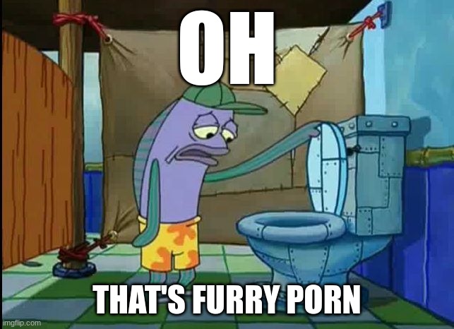 oh thats a toilet spongebob fish | OH THAT'S FURRY PORN | image tagged in oh thats a toilet spongebob fish | made w/ Imgflip meme maker