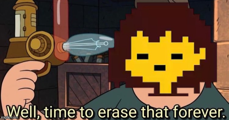 Well, time to erase that forever | image tagged in well time to erase that forever | made w/ Imgflip meme maker