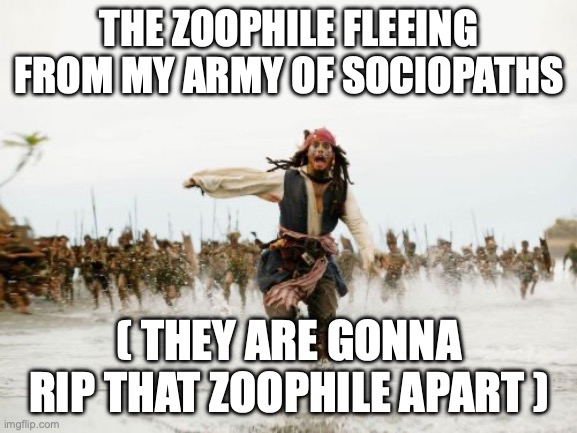 Jack Sparrow Being Chased | THE ZOOPHILE FLEEING FROM MY ARMY OF SOCIOPATHS; ( THEY ARE GONNA RIP THAT ZOOPHILE APART ) | image tagged in memes,jack sparrow being chased | made w/ Imgflip meme maker