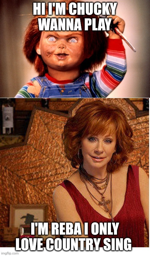 Reba McEntire vs Chucky | HI I'M CHUCKY WANNA PLAY; I'M REBA I ONLY LOVE COUNTRY SING | image tagged in reba mcentire vs chucky,reba mcentire,chucky,mgm,united artists,nickelodeon | made w/ Imgflip meme maker