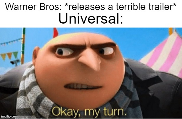 i'd rather see dog man than minecraft tbh | Warner Bros: *releases a terrible trailer*; Universal: | image tagged in okay my turn,gru,warner bros,universal | made w/ Imgflip meme maker