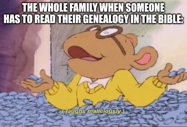 Arthur laughs maliciously | THE WHOLE FAMILY WHEN SOMEONE HAS TO READ THEIR GENEALOGY IN THE BIBLE: | image tagged in arthur laughs maliciously | made w/ Imgflip meme maker