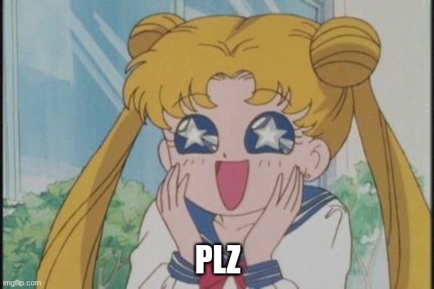 Can I please have mod?? I'm just going to ask this once don't have to worry about me mod begging anymore after this | PLZ | image tagged in sailor moon sparkly eyes | made w/ Imgflip meme maker