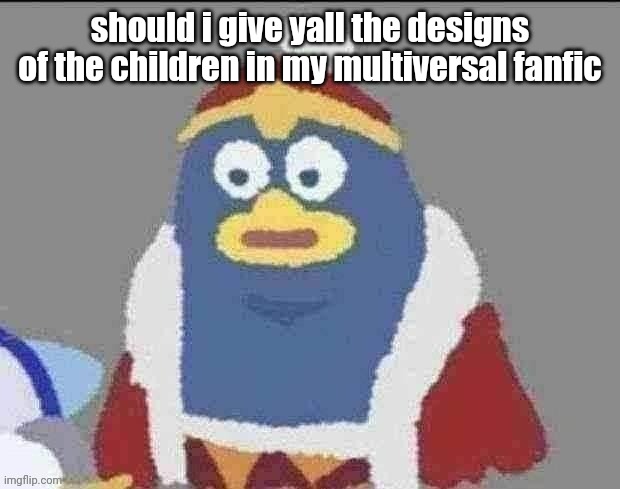 can you dededont | should i give yall the designs of the children in my multiversal fanfic | image tagged in can you dededont | made w/ Imgflip meme maker