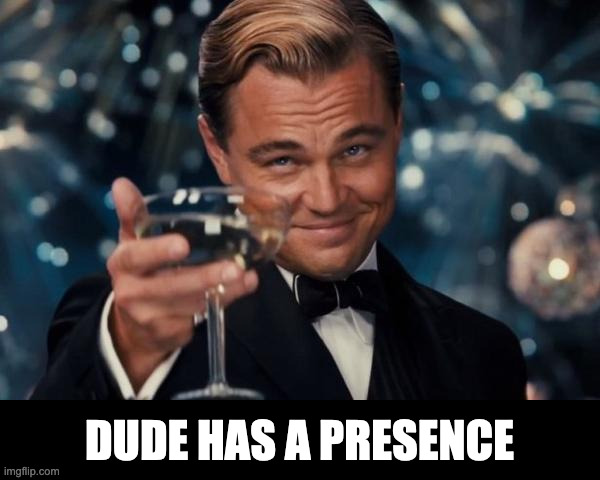 Leonardo Dicaprio Cheers | DUDE HAS A PRESENCE | image tagged in memes,leonardo dicaprio cheers | made w/ Imgflip meme maker