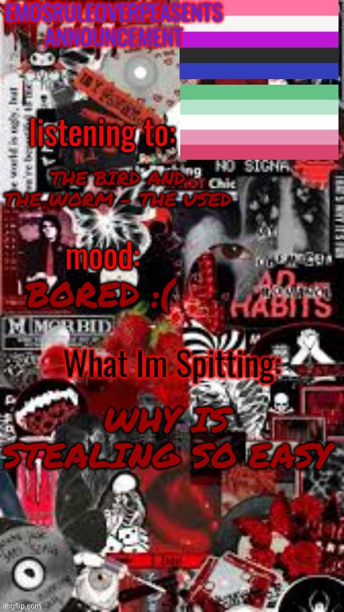 Stealing is just easy asf lol, from Walmart obviously | THE BIRD AND THE WORM - THE USED; BORED :(; WHY IS STEALING SO EASY | image tagged in emosruleoverpeasents announcement temp 3 | made w/ Imgflip meme maker