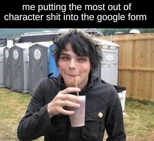 yep | me putting the most out of character shit into the google form | made w/ Imgflip meme maker