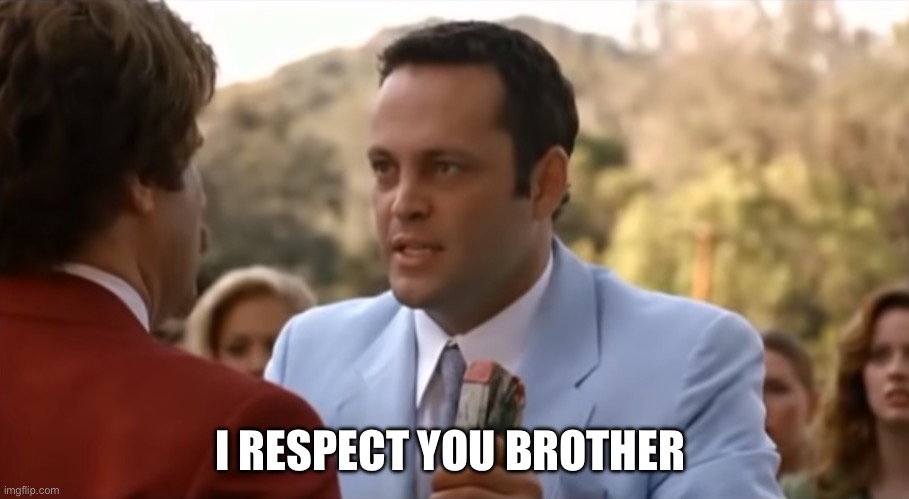 I hate you but I respect you | I RESPECT YOU BROTHER | image tagged in i hate you but i respect you | made w/ Imgflip meme maker