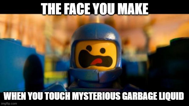 Lego movie benny | THE FACE YOU MAKE; WHEN YOU TOUCH MYSTERIOUS GARBAGE LIQUID | image tagged in lego movie benny | made w/ Imgflip meme maker