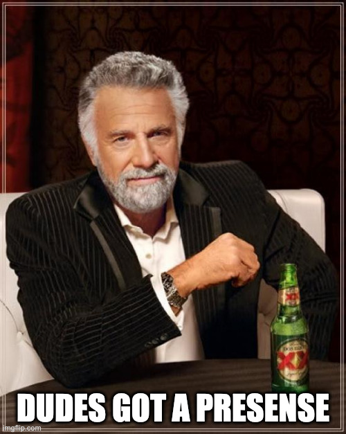 The Most Interesting Man In The World Meme | DUDES GOT A PRESENSE | image tagged in memes,the most interesting man in the world | made w/ Imgflip meme maker