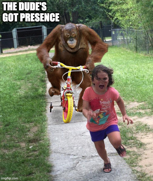 Chimpanzee chasing little girl | THE DUDE'S GOT PRESENCE | image tagged in chimpanzee chasing little girl | made w/ Imgflip meme maker