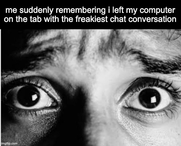 oh shit | me suddenly remembering i left my computer on the tab with the freakiest chat conversation | image tagged in unnerved stare | made w/ Imgflip meme maker