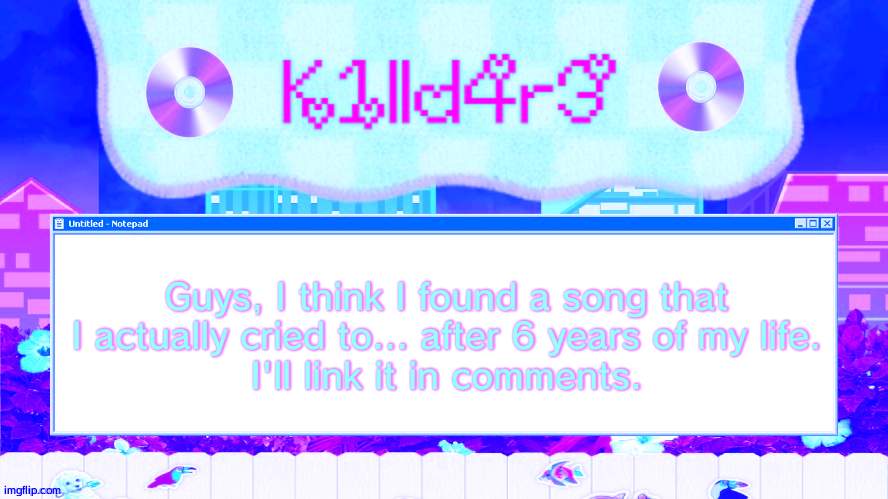 Killdare's Yap template | Guys, I think I found a song that I actually cried to... after 6 years of my life.
I'll link it in comments. | image tagged in killdare's yap template | made w/ Imgflip meme maker