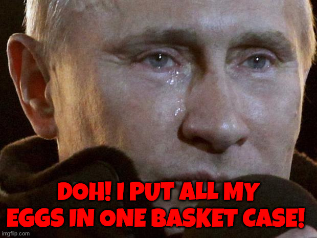 Puppetmaster Vlad sad | DOH! I PUT ALL MY EGGS IN ONE BASKET CASE! | image tagged in putin crying,puppetmaster vlad sad,i'm still the most evil,got some poison in my eye,maga mistake,dotard dementia | made w/ Imgflip meme maker