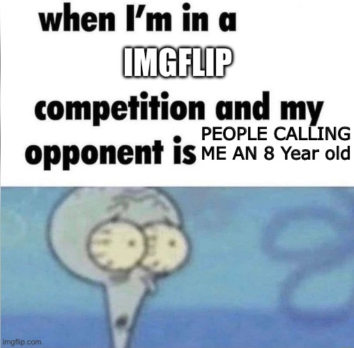 IMGFLIP PEOPLE CALLING ME AN 8 Year old | image tagged in whe i'm in a competition and my opponent is | made w/ Imgflip meme maker