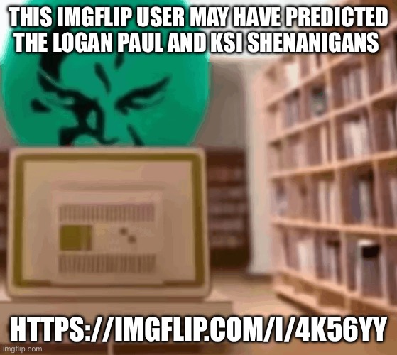 Alan staring behind computer | THIS IMGFLIP USER MAY HAVE PREDICTED THE LOGAN PAUL AND KSI SHENANIGANS; HTTPS://IMGFLIP.COM/I/4K56YY | image tagged in alan staring behind computer | made w/ Imgflip meme maker