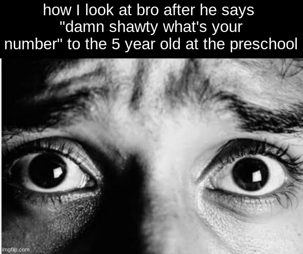 Unnerved Stare | how I look at bro after he says 
"damn shawty what's your number" to the 5 year old at the preschool | image tagged in unnerved stare | made w/ Imgflip meme maker