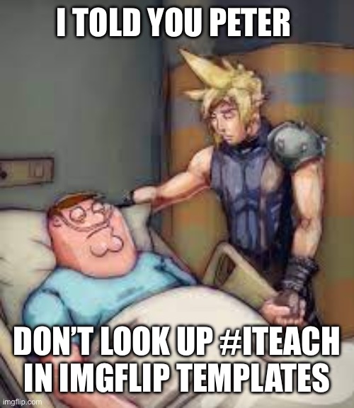 I Told You Peter | I TOLD YOU PETER; DON’T LOOK UP #ITEACH IN IMGFLIP TEMPLATES | image tagged in i told you peter | made w/ Imgflip meme maker