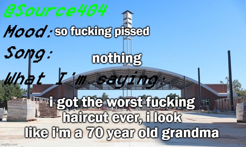 Source's Temp | so fucking pissed; nothing; i got the worst fucking haircut ever, i look like i'm a 70 year old grandma | image tagged in source's temp | made w/ Imgflip meme maker