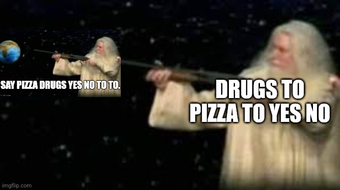 God with shotgun | DRUGS TO PIZZA TO YES NO | image tagged in god with shotgun | made w/ Imgflip meme maker