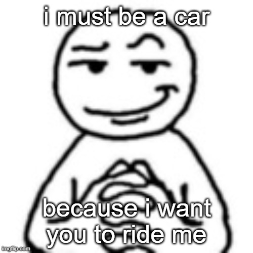 devious mf | i must be a car; because i want you to ride me | image tagged in devious mf | made w/ Imgflip meme maker