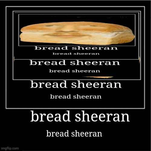 Demotivational poster | bread sheeran bread sheeran | image tagged in demotivational poster | made w/ Imgflip meme maker