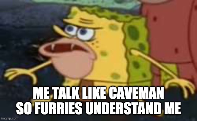 unga bunga | ME TALK LIKE CAVEMAN SO FURRIES UNDERSTAND ME | image tagged in memes,spongegar | made w/ Imgflip meme maker