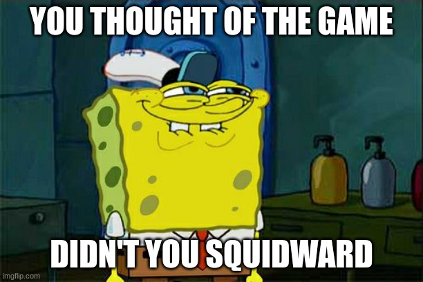 YOU HAVE LOST THE GAME | YOU THOUGHT OF THE GAME; DIDN'T YOU SQUIDWARD | image tagged in memes,don't you squidward,the game | made w/ Imgflip meme maker