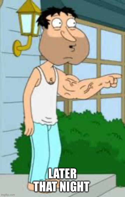 Quagmire Big Arm | LATER THAT NIGHT | image tagged in quagmire big arm | made w/ Imgflip meme maker