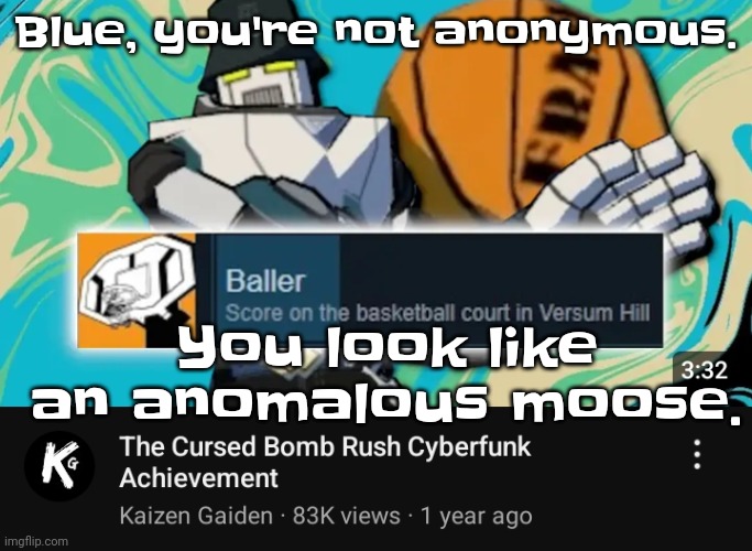 I forgot the link to her face reveal :[ | Blue, you're not anonymous. You look like an anomalous moose. | image tagged in ballin rush cyberfunk | made w/ Imgflip meme maker