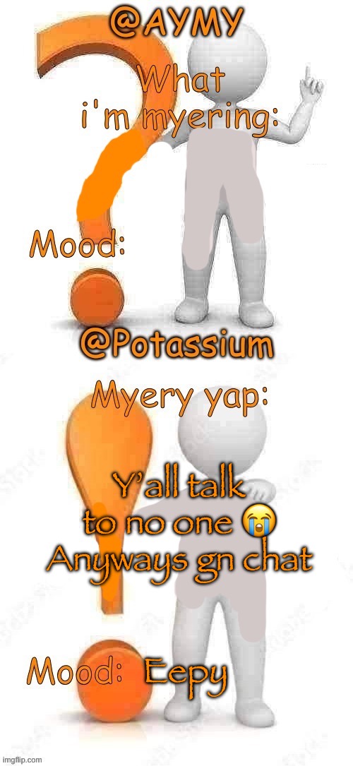 Potassium and AYMY’s UPDATED Myery template | Y’all talk to no one 😭
Anyways gn chat; Eepy | image tagged in potassium and aymy s updated myery template | made w/ Imgflip meme maker