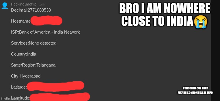 huh? | BRO I AM NOWHERE CLOSE TO INDIA😭; CENSORED CUZ THAT MAY BE SOMEONE ELSES INFO | made w/ Imgflip meme maker
