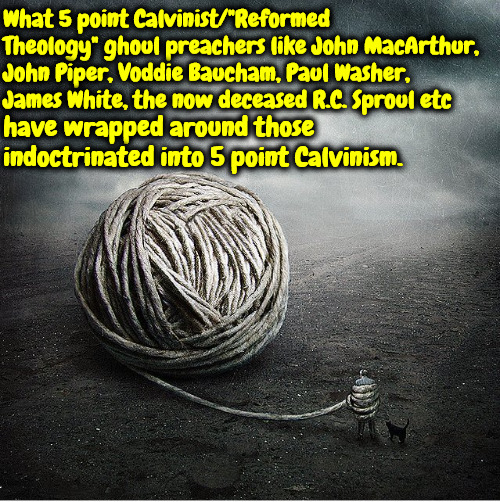 Bound By Wicked Men | What 5 point Calvinist/"Reformed Theology" ghoul preachers like John MacArthur, John Piper, Voddie Baucham, Paul Washer, James White, the now deceased R.C. Sproul etc; have wrapped around those indoctrinated into 5 point Calvinism. | image tagged in calvinism,reformed theology,arminian,molinism,brainwashed by demonic doctrines,4 and 5 point calvinst ghoul preachers | made w/ Imgflip meme maker